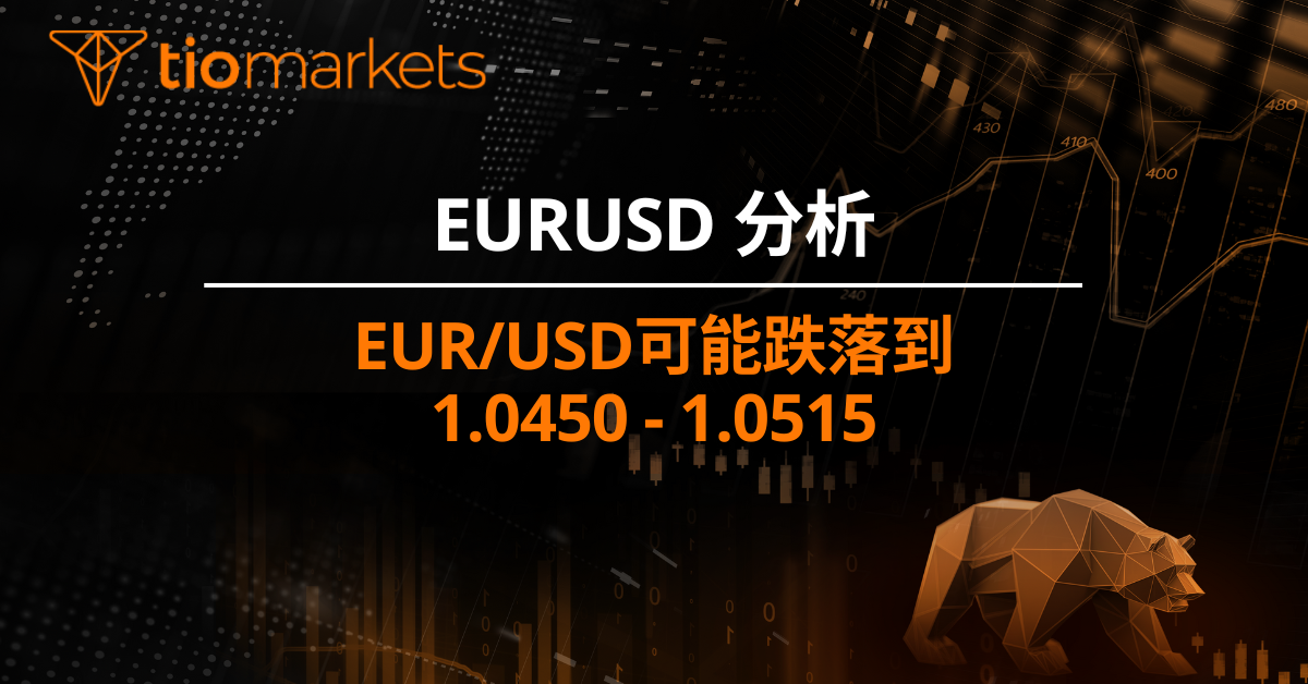 EUR/USD可能跌落到 1.0450 - 1.0515